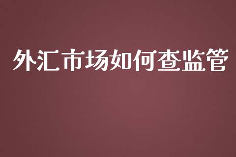 外汇市场如何查监管_https://m.fansifence.com_个股行情_第1张