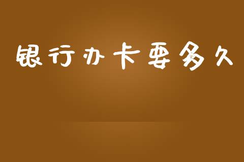 银行办卡要多久_https://m.fansifence.com_个股行情_第1张