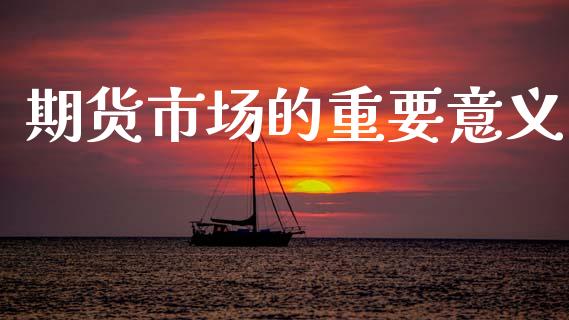 期货市场的重要意义_https://m.fansifence.com_消费金融_第1张