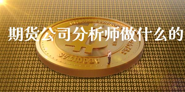 期货公司分析师做什么的_https://m.fansifence.com_贵金属行情_第1张