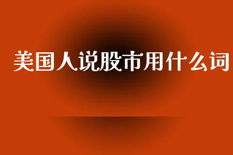 美国人说股市用什么词_https://m.fansifence.com_贵金属行情_第1张