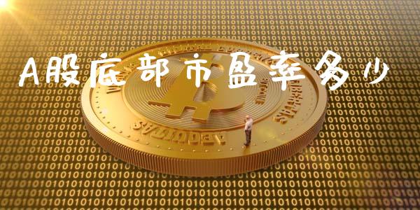 A股底部市盈率多少_https://m.fansifence.com_公募基金_第1张