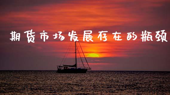 期货市场发展存在的瓶颈_https://m.fansifence.com_个股行情_第1张