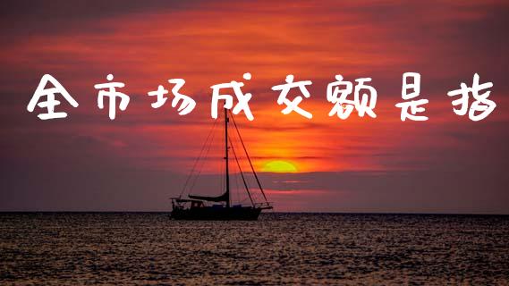 全市场成交额是指_https://m.fansifence.com_公募基金_第1张