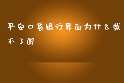 平安口袋银行界面为什么截不了图_https://m.fansifence.com_消费金融_第1张