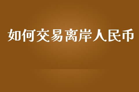 如何交易离岸人民币_https://m.fansifence.com_消费金融_第1张