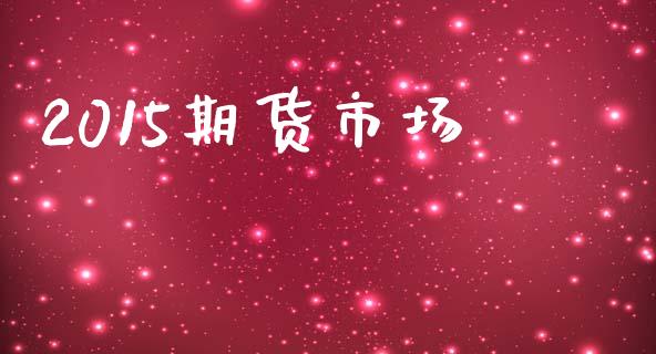 2015期货市场_https://m.fansifence.com_公募基金_第1张