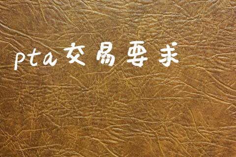 pta交易要求_https://m.fansifence.com_贵金属行情_第1张