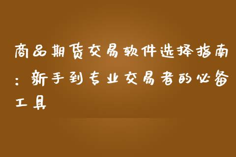 商品期货交易软件选择指南：新手到专业交易者的必备工具_https://m.fansifence.com_个股行情_第1张