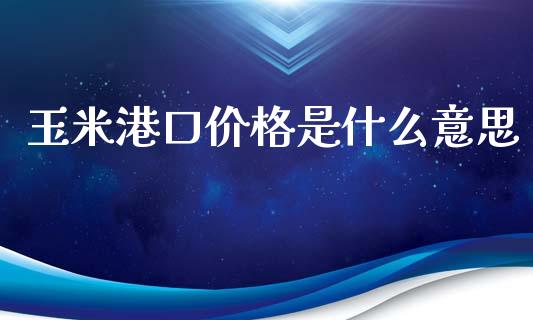 玉米港口价格是什么意思_https://m.fansifence.com_消费金融_第1张