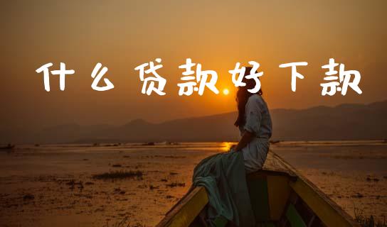 什么贷款好下款_https://m.fansifence.com_消费金融_第1张