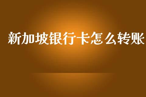 新加坡银行卡怎么转账_https://m.fansifence.com_贵金属行情_第1张