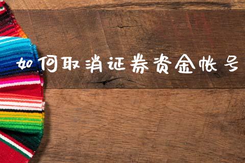 如何取消证券资金帐号_https://m.fansifence.com_消费金融_第1张