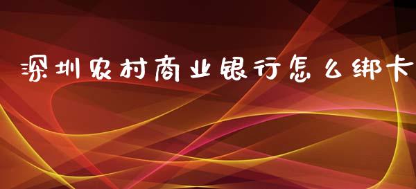 深圳农村商业银行怎么绑卡_https://m.fansifence.com_公募基金_第1张