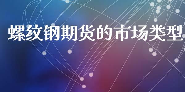 螺纹钢期货的市场类型_https://m.fansifence.com_个股行情_第1张