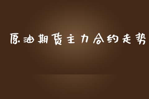 原油期货主力合约走势_https://m.fansifence.com_个股行情_第1张