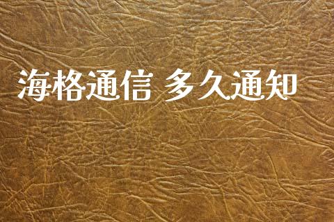 海格通信 多久通知_https://m.fansifence.com_公募基金_第1张