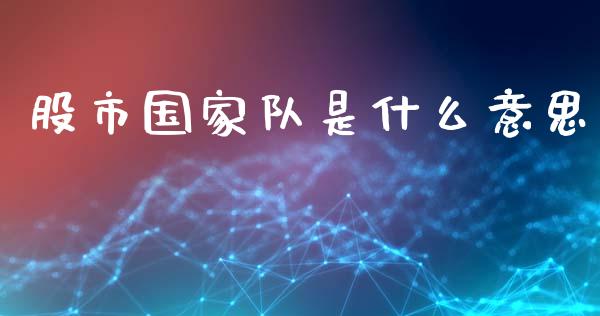 股市国家队是什么意思_https://m.fansifence.com_公募基金_第1张