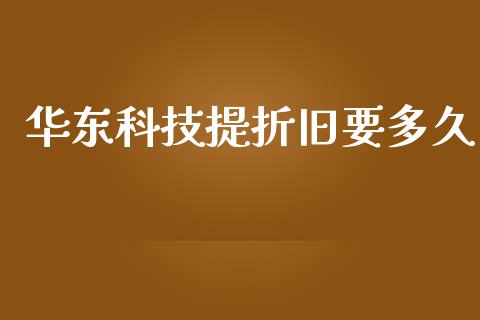 华东科技提折旧要多久_https://m.fansifence.com_个股行情_第1张