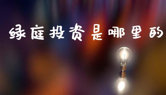 绿庭投资是哪里的_https://m.fansifence.com_个股行情_第1张