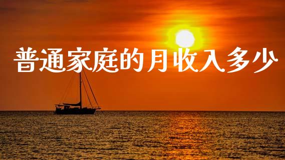 普通家庭的月收入多少_https://m.fansifence.com_贵金属行情_第1张