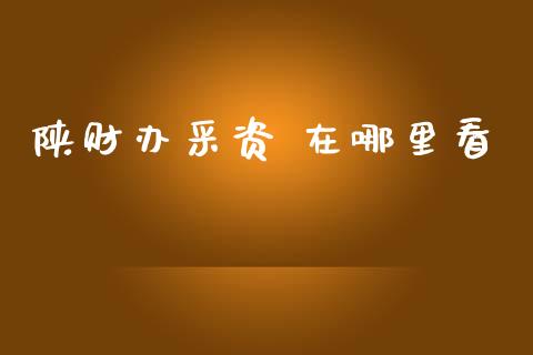 陕财办采资 在哪里看_https://m.fansifence.com_个股行情_第1张