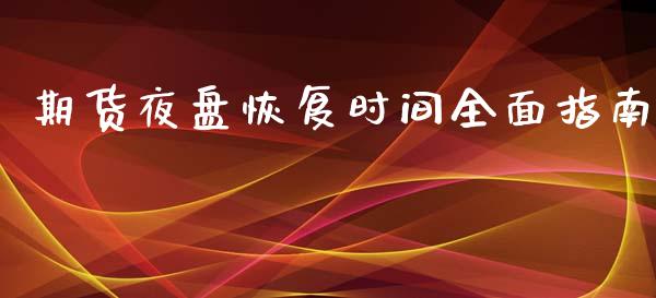 期货夜盘恢复时间全面指南_https://m.fansifence.com_消费金融_第1张