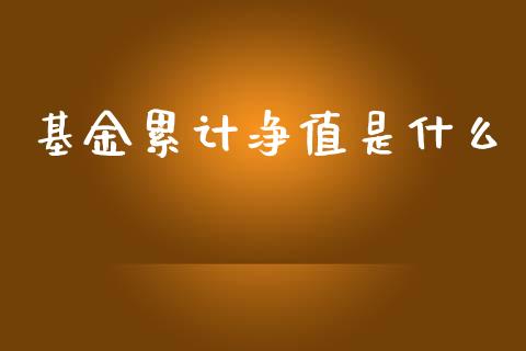 基金累计净值是什么_https://m.fansifence.com_公募基金_第1张