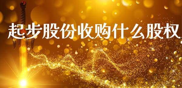 起步股份收购什么股权_https://m.fansifence.com_公募基金_第1张