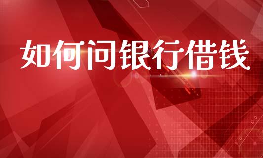 如何问银行借钱_https://m.fansifence.com_公募基金_第1张