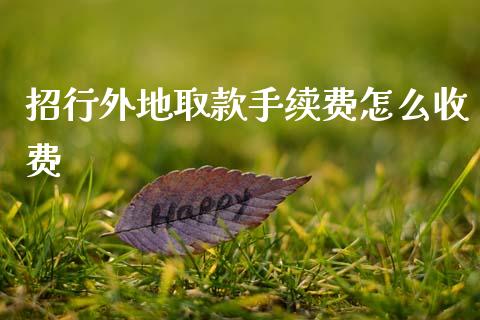 招行外地取款手续费怎么收费_https://m.fansifence.com_贵金属行情_第1张
