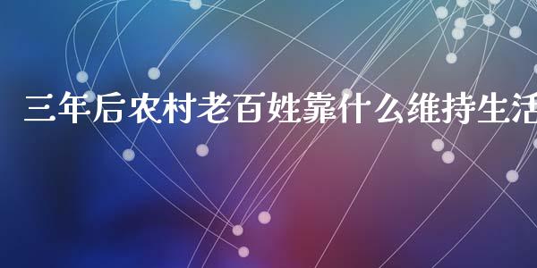 三年后农村老百姓靠什么维持生活_https://m.fansifence.com_贵金属行情_第1张