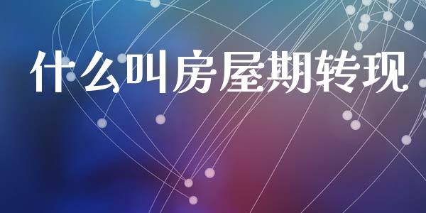 什么叫房屋期转现_https://m.fansifence.com_贵金属行情_第1张
