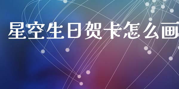 星空生日贺卡怎么画_https://m.fansifence.com_公募基金_第1张