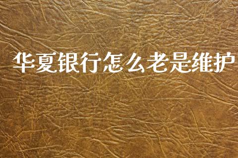华夏银行怎么老是维护_https://m.fansifence.com_个股行情_第1张