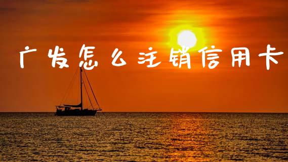 广发怎么注销信用卡_https://m.fansifence.com_贵金属行情_第1张