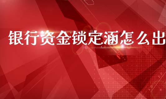 银行资金锁定涵怎么出_https://m.fansifence.com_贵金属行情_第1张