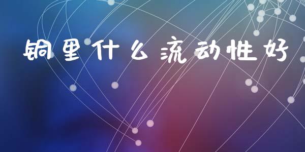 铜里什么流动性好_https://m.fansifence.com_个股行情_第1张
