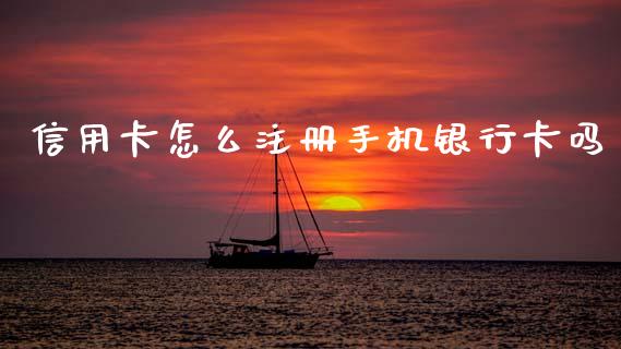 信用卡怎么注册手机银行卡吗_https://m.fansifence.com_消费金融_第1张