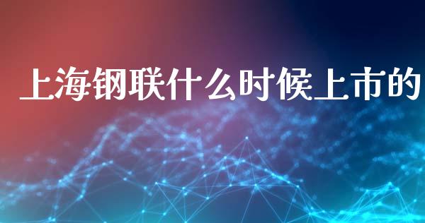 上海钢联什么时候上市的_https://m.fansifence.com_个股行情_第1张