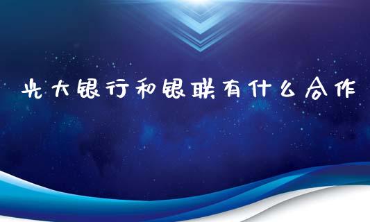 光大银行和银联有什么合作_https://m.fansifence.com_消费金融_第1张