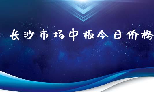 长沙市场中板今日价格_https://m.fansifence.com_个股行情_第1张