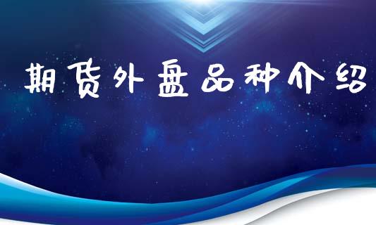 期货外盘品种介绍_https://m.fansifence.com_消费金融_第1张