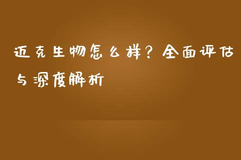 迈克生物怎么样？全面评估与深度解析_https://m.fansifence.com_公募基金_第1张