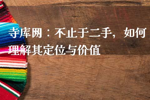 寺库网：不止于二手，如何理解其定位与价值_https://m.fansifence.com_贵金属行情_第1张