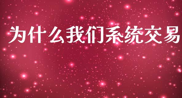 为什么我们系统交易_https://m.fansifence.com_个股行情_第1张