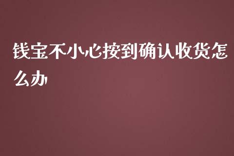 钱宝不小心按到确认收货怎么办_https://m.fansifence.com_个股行情_第1张