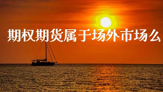 期权期货属于场外市场么_https://m.fansifence.com_个股行情_第1张