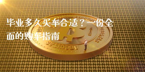 毕业多久买车合适？一份全面的购车指南_https://m.fansifence.com_个股行情_第1张