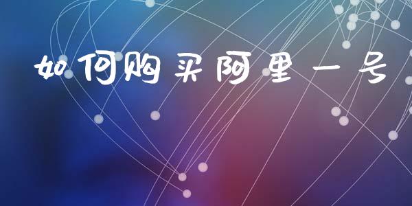 如何购买阿里一号_https://m.fansifence.com_消费金融_第1张